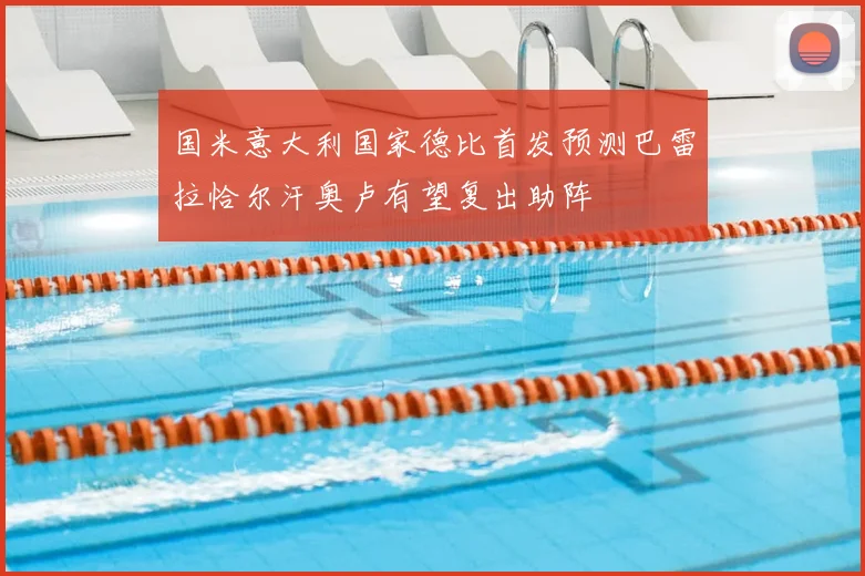 国米意大利国家德比首发预测巴雷拉恰尔汗奥卢有望复出助阵